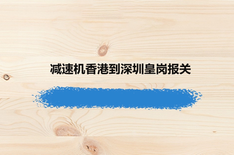 香港減速機進口報關資料到深圳皇崗代理設備案例