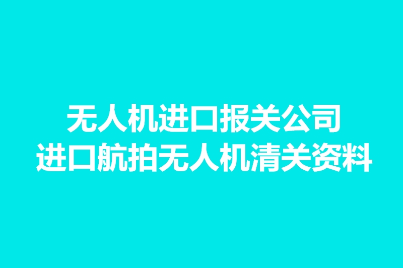 無人機進(jìn)口報關(guān)公司.jpg