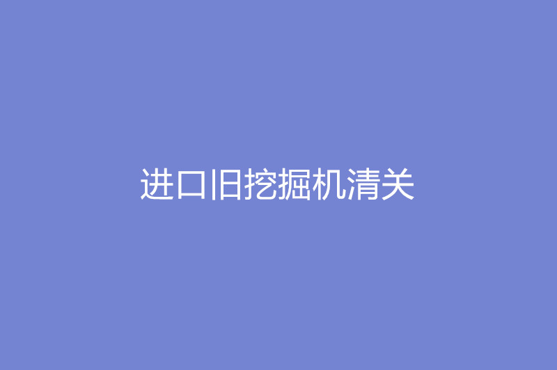 進口舊挖掘機清關(guān).jpg