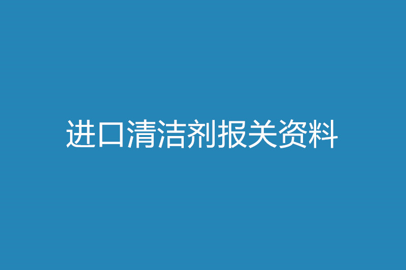 進(jìn)口清潔劑報關(guān)資料以及時間.jpg