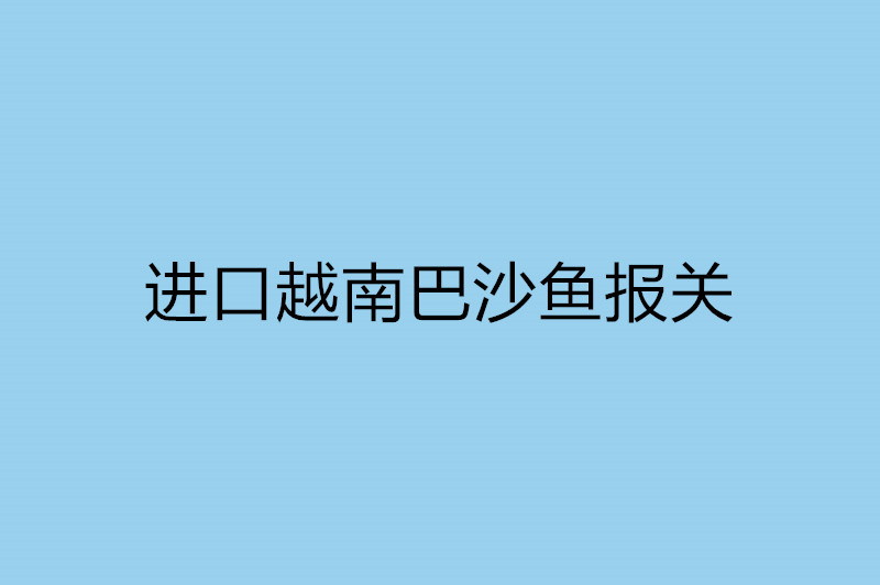 進(jìn)口越南巴沙魚(yú)報(bào)關(guān).jpg