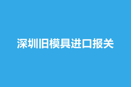 深圳舊模具進口報關(guān).jpg