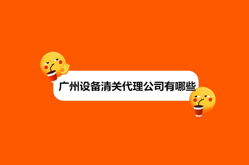 廣州設備清關代理公司有哪些.jpg